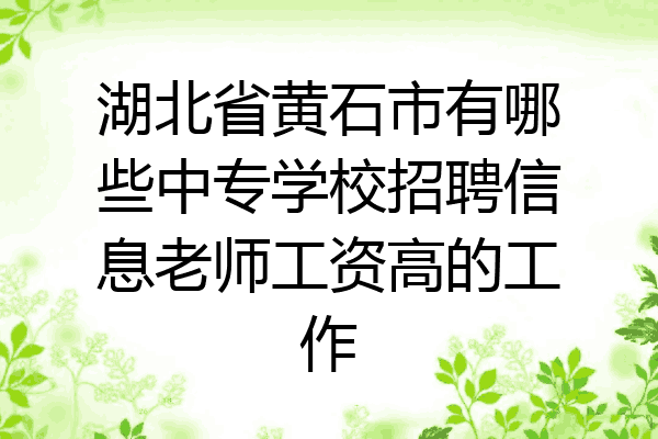 湖北省黄石市有哪些中专学校招聘信息老师工资高的工作