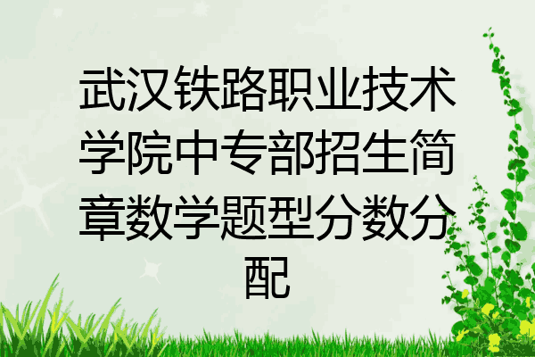 武汉铁路职业技术学院中专部招生简章数学题型分数分配