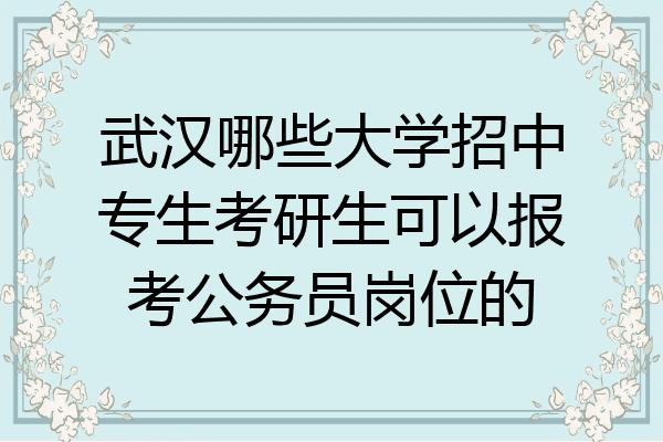 武汉哪些大学招中专生考研生可以报考公务员岗位的