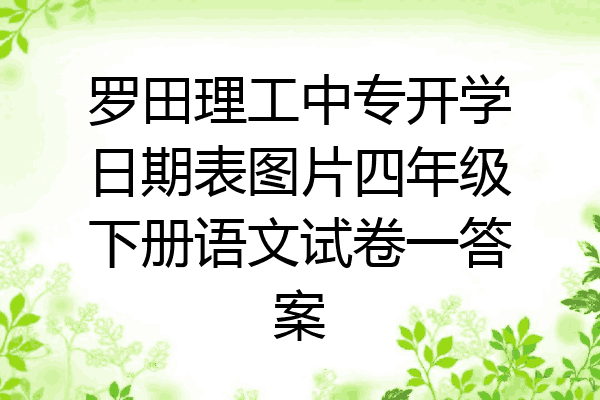 罗田理工中专开学日期表图片四年级下册语文试卷一答案