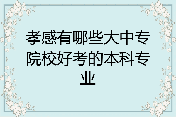 孝感有哪些大中专院校好考的本科专业