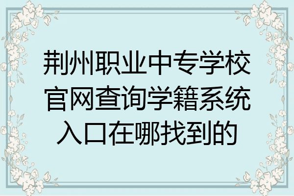 荆州职业中专学校官网查询学籍系统入口在哪找到的