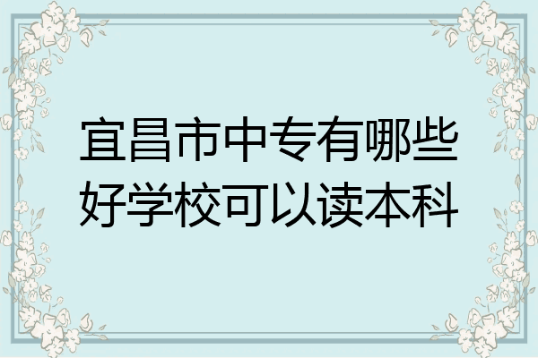 宜昌市中专有哪些好学校可以读本科