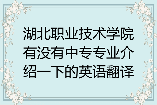 湖北职业技术学院有没有中专专业介绍一下的英语翻译