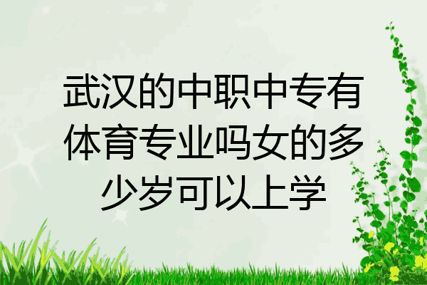 武汉的中职中专有体育专业吗女的多少岁可以上学