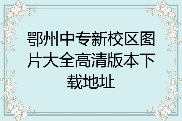 鄂州中专新校区图片大全高清版本下载地址