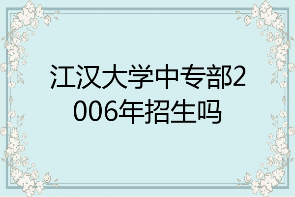 江汉大学中专部2006年招生吗