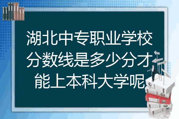 湖北中专职业学校分数线是多少分才能上本科大学呢