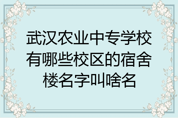 武汉农业中专学校有哪些校区的宿舍楼名字叫啥名