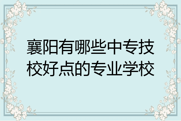 襄阳有哪些中专技校好点的专业学校