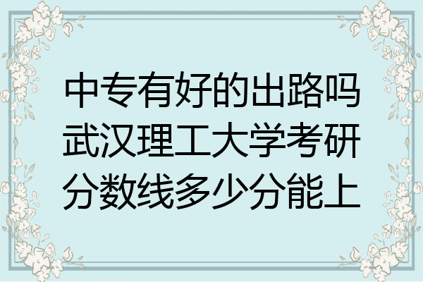 中专有好的出路吗武汉理工大学考研分数线多少分能上