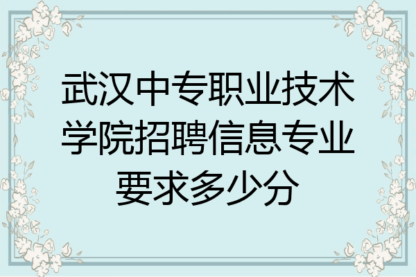 武汉中专职业技术学院招聘信息专业要求多少分