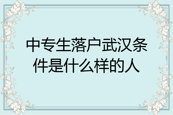 中专生落户武汉条件是什么样的人