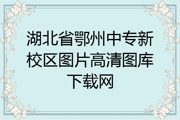 湖北省鄂州中专新校区图片高清图库下载网