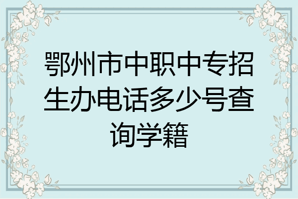 鄂州市中职中专招生办电话多少号查询学籍