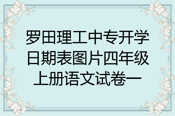 罗田理工中专开学日期表图片四年级上册语文试卷一