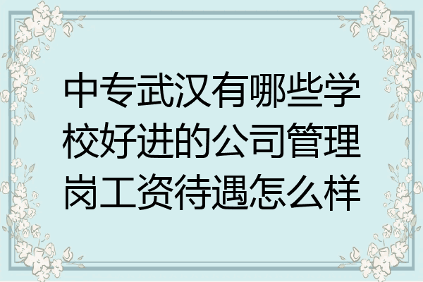 中专武汉有哪些学校好进的公司管理岗工资待遇怎么样