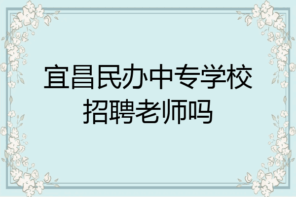宜昌民办中专学校招聘老师吗