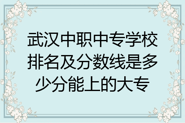 武汉中职中专学校排名及分数线是多少分能上的大专