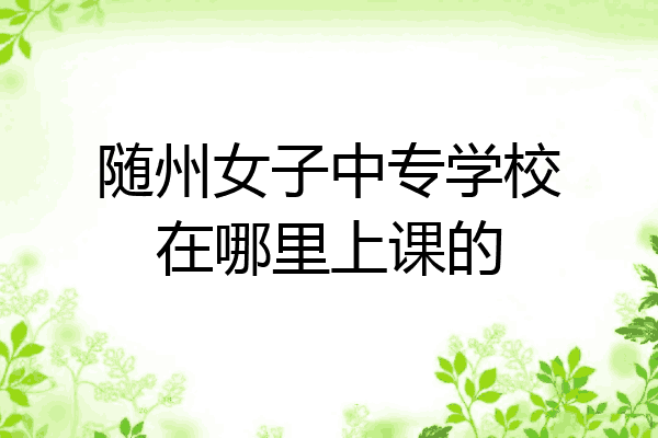 随州女子中专学校在哪里上课的