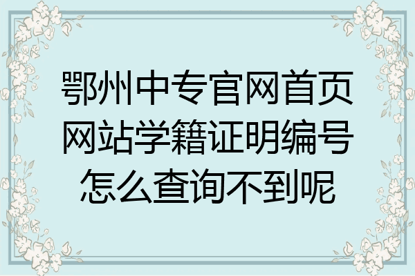 鄂州中专官网首页网站学籍证明编号怎么查询不到呢