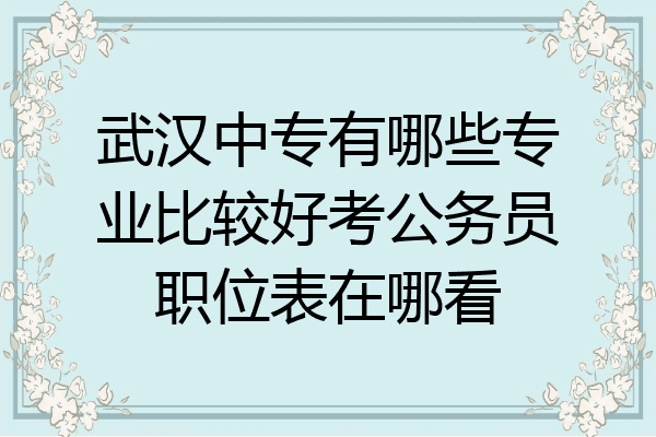 武汉中专有哪些专业比较好考公务员职位表在哪看