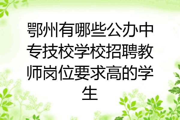 鄂州有哪些公办中专技校学校招聘教师岗位要求高的学生