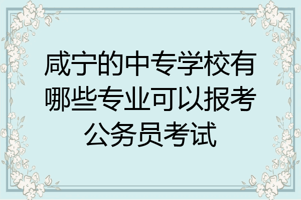 咸宁的中专学校有哪些专业可以报考公务员考试