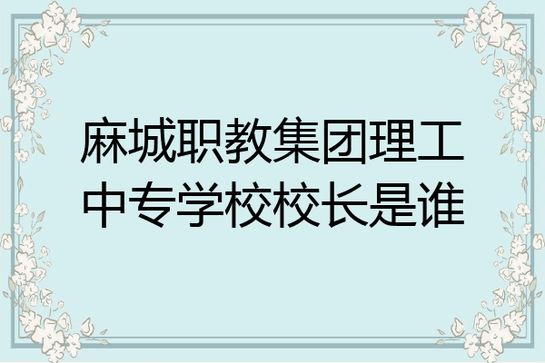 麻城职教集团理工中专学校校长是谁