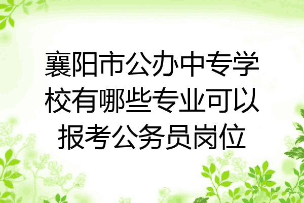 襄阳市公办中专学校有哪些专业可以报考公务员岗位