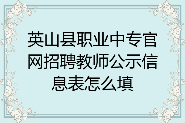 英山县职业中专官网招聘教师公示信息表怎么填