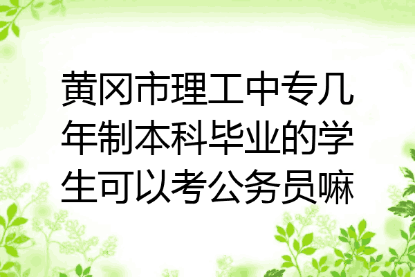 黄冈市理工中专几年制本科毕业的学生可以考公务员嘛