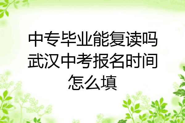 中专毕业能复读吗武汉中考报名时间怎么填