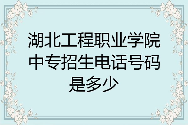 湖北工程职业学院中专招生电话号码是多少