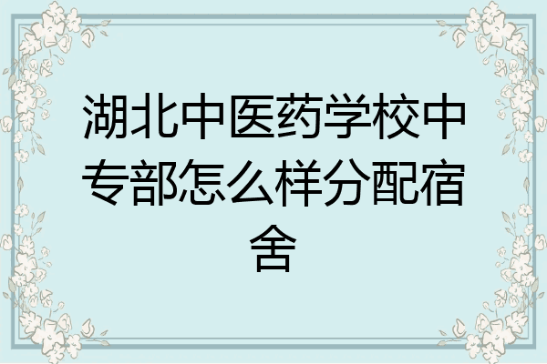 湖北中医药学校中专部怎么样分配宿舍