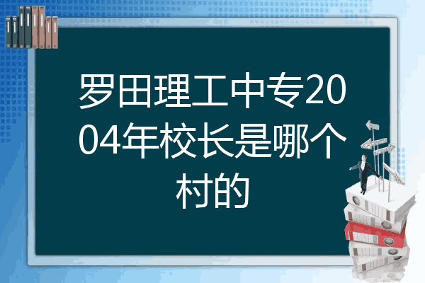 罗田理工中专2004年校长是哪个村的