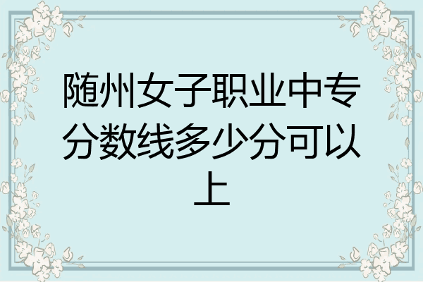 随州女子职业中专分数线多少分可以上