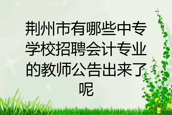 荆州市有哪些中专学校招聘会计专业的教师公告出来了呢