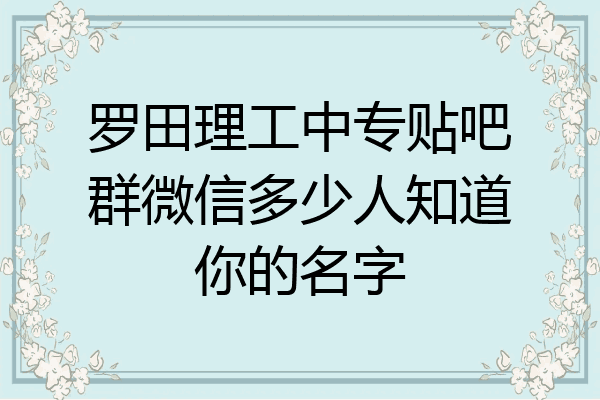 罗田理工中专贴吧群微信多少人知道你的名字