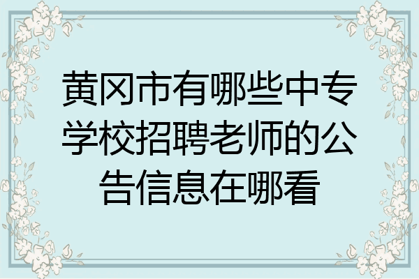 黄冈市有哪些中专学校招聘老师的公告信息在哪看