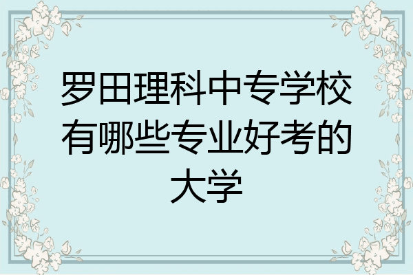 罗田理科中专学校有哪些专业好考的大学