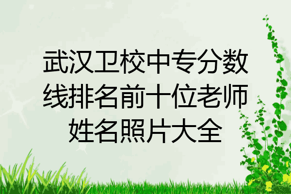 武汉卫校中专分数线排名前十位老师姓名照片大全