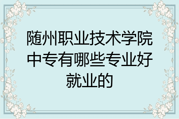 随州职业技术学院中专有哪些专业好就业的
