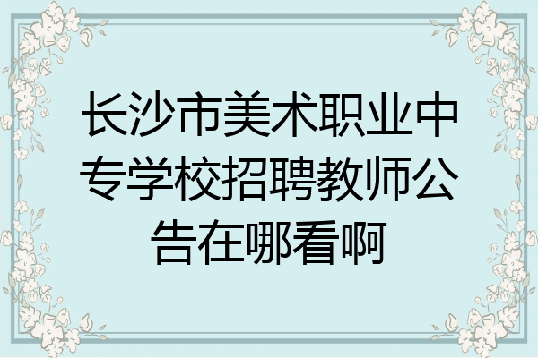 长沙市美术职业中专学校招聘教师公告在哪看啊