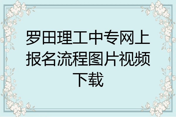 罗田理工中专网上报名流程图片视频下载