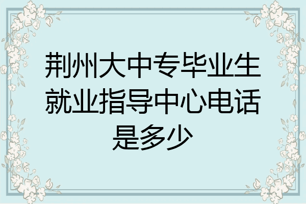 荆州大中专毕业生就业指导中心电话是多少