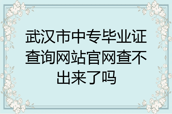 武汉市中专毕业证查询网站官网查不出来了吗