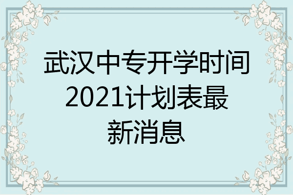 武汉中专开学时间2021计划表最新消息