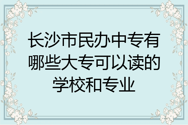 长沙市民办中专有哪些大专可以读的学校和专业