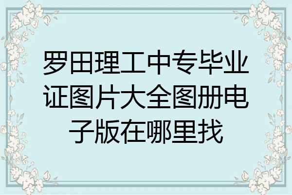 罗田理工中专毕业证图片大全图册电子版在哪里找